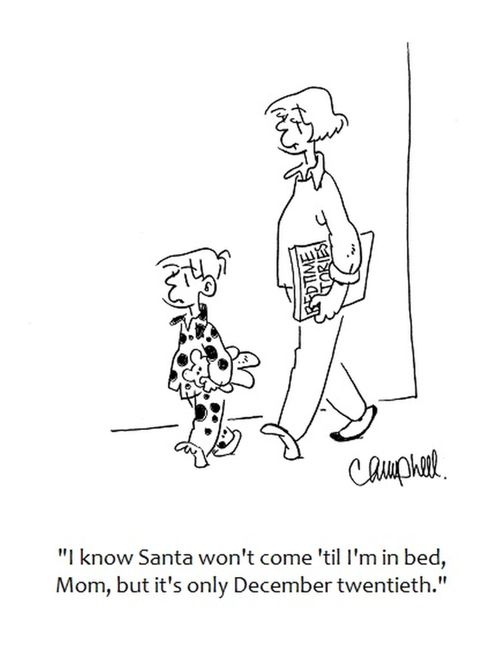 "I know Santa won't come 'til I'm in bed, Mom, but it's only December twentieth."