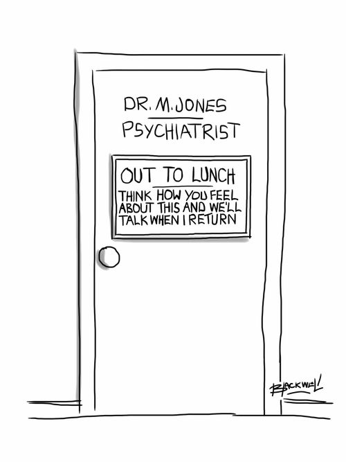 Psychiatrist Out to Lunch: Think how you feel about this and we'll talk when I return.