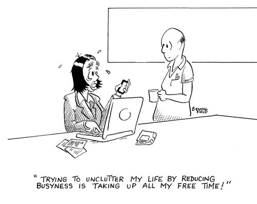 "Trying to unclutter my life by reducing busyness is taking up all my free time!"