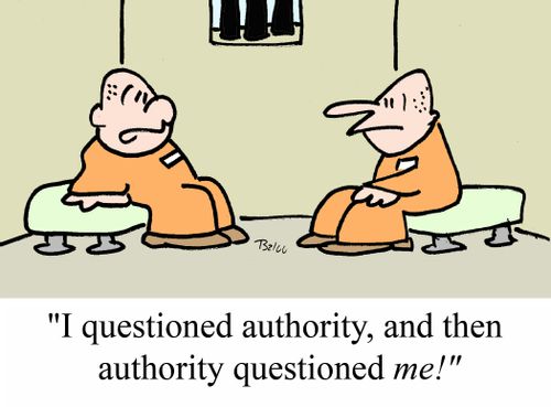 "I questioned authority and then authority questioned ME!"