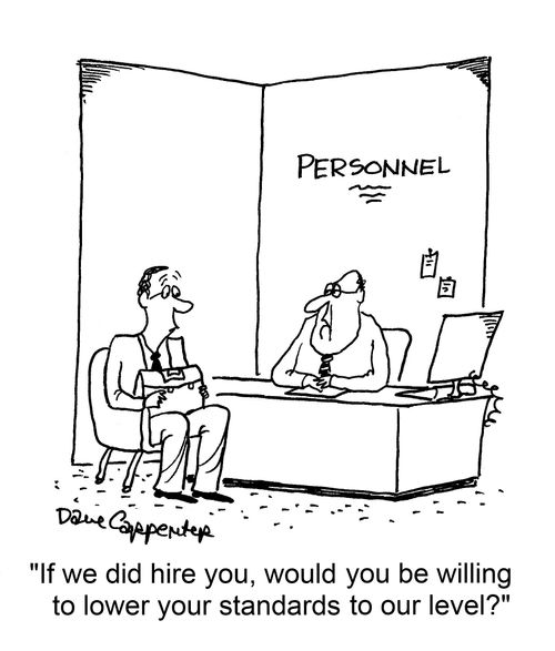 "If we did hire you, would you be willing to lower your standards to our level?"