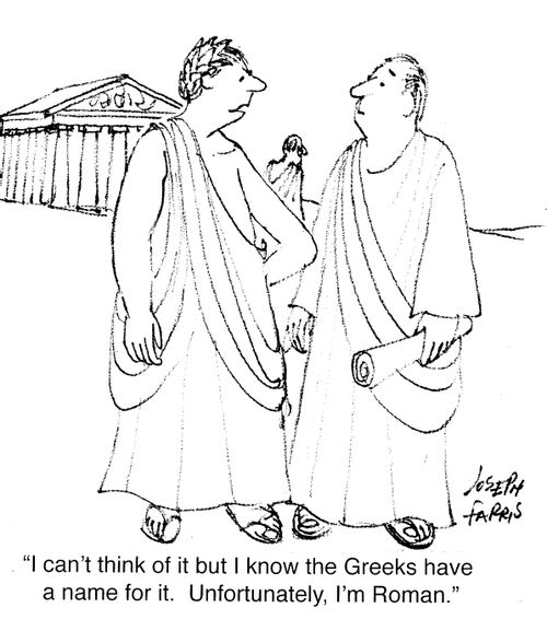 "I can't think of it but I know the Greeks have a name for it. Unfortunately, I'm Roman."