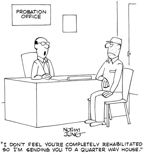 "I don't feel you're completely rehabilitated so I'm sending you to a quarter way house."