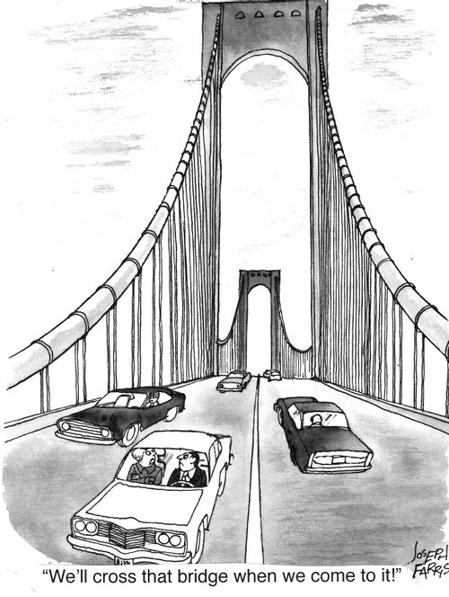 "We'll cross that bridge when we come to it!"