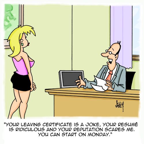 'Your leaving certificate is a joke, your resume is ridiculous and your reputation scares me. You can start on Monday.'