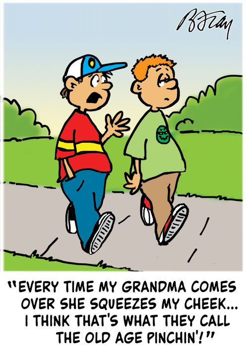 "Every time my grandma comes over she squeezes my cheek...I think that's what they call the old age pinchin'!"