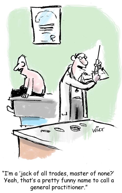 'I'm a 'jack of all trades, master of none?' Yeah, that's a pretty funny name to call a general practitioner.'