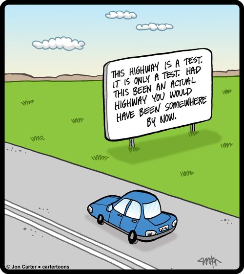 This highway is a test. It is only a test. Had this been an actual highway you would have been somewhere by now.
