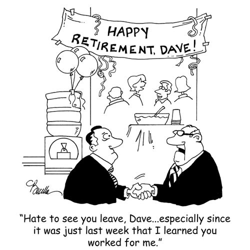 "Hate to see you leave, Dave...especially since it was just last week that I learned you worked for me."
