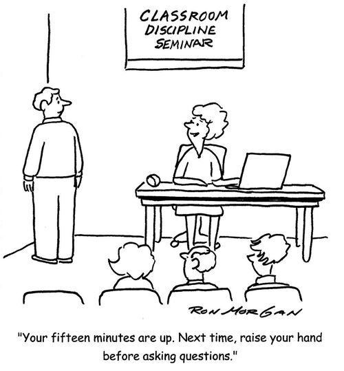 "Your fifteen minutes are up. Next time, raise your hand before asking questions."