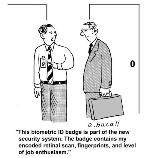 'This biometric ID badge is part of the new security system. The badge contains my encoded retinal scan, fingerprints, and level of job enthusiasm.'
