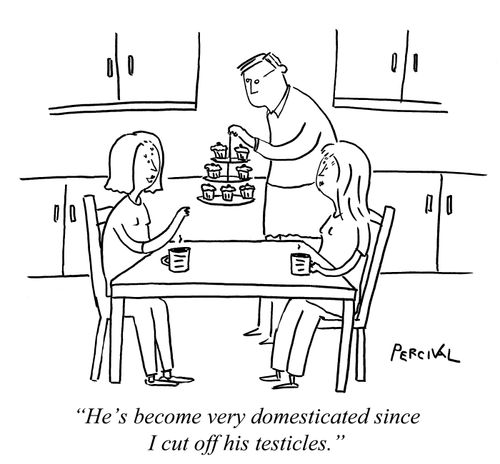 "He's become very domesticated since I cut off his testicles."