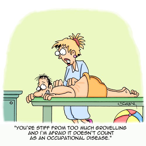 'You're stiff from too much grovelling and I'm afraid it doesn't count as an occupational disease.'
