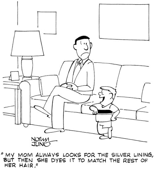 "My mom always looks for the silver lining, but then she dyes it to match the rest of her hair."