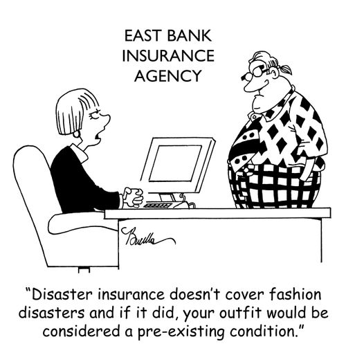 "Disaster insurance doesn't cover fashion disasters and if it did, your outfit would be considered a pre-existing condition."