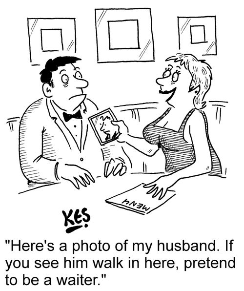 "Here's a photo of my husband. If you see him walk in here, pretend to be a waiter."