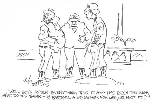 "Well boys, after everything this team has been through, what do you think - is baseball a metaphor for life, or isn't it?"