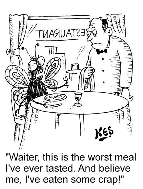 "Waiter, this is the worst meal I've ever tasted. And believe me, I've eaten some crap!"