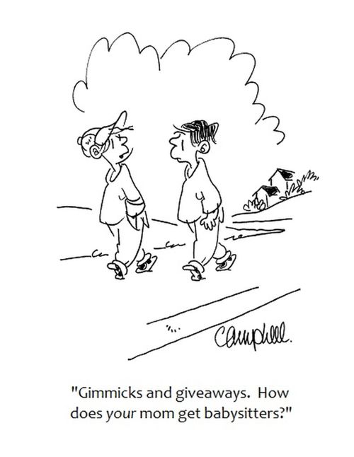 "Gimmicks and giveaways. How does your mom get babysitters?"