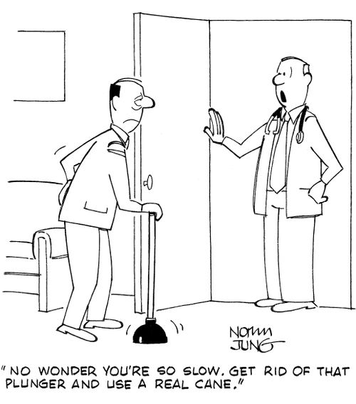 "No wonder you're so slow. Get rid of that plunger and use a real cane."