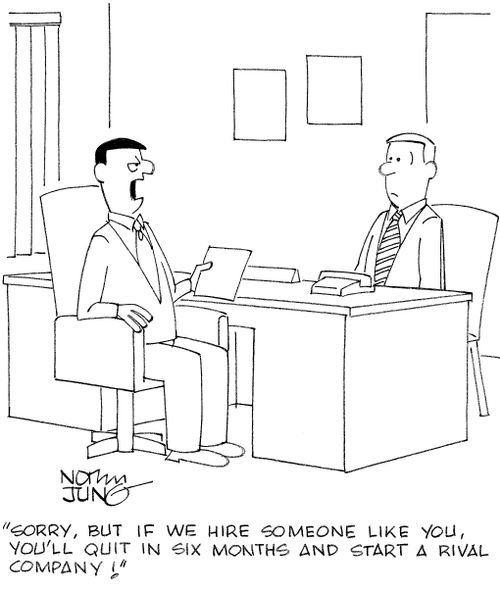 "Sorry, but if we hire someone like you, you'll quit in six months and start a rival company!"