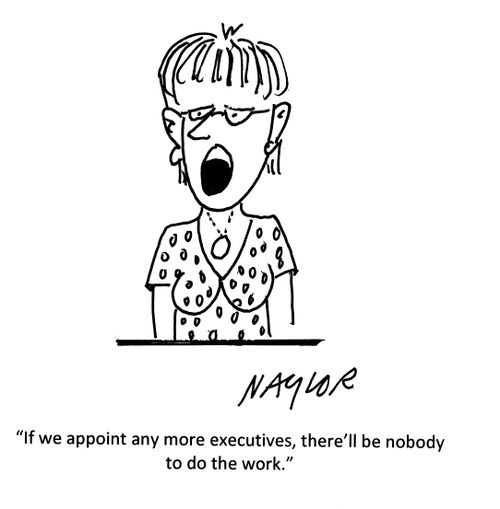 "If we appoint any more executives, there'll be nobody to do the work."