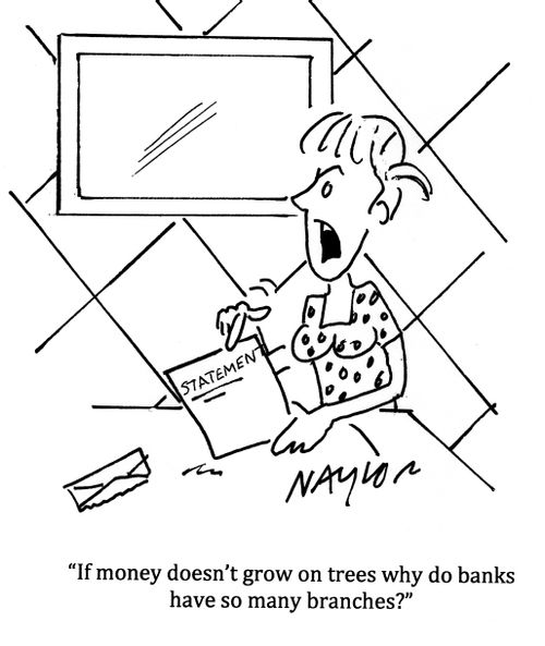 'If money doesn't grown on trees why do banks have so many branches?'