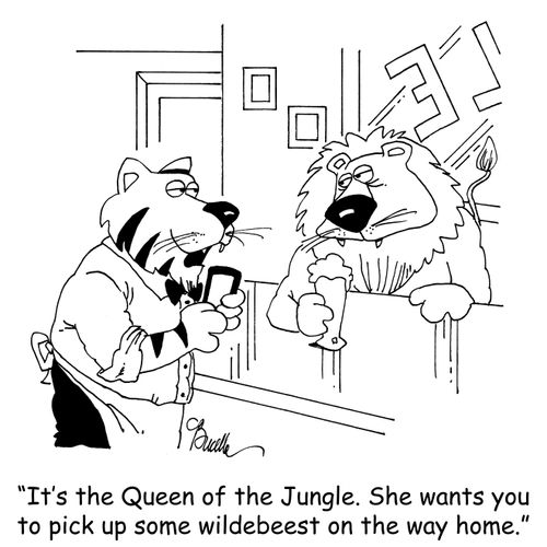 "It's the Queen of the Jungle. She wants you to pick up some wildebeest on the way home."