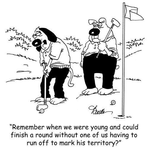 "Remember when we were young and could finish a round without one of us having to run off to mark his territory?"