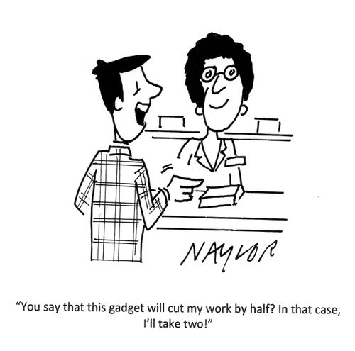 'You say that this gadget will cut my work by half? In that case, I'll take two!'