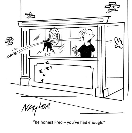 'Be honest Fred - you've had enough.'