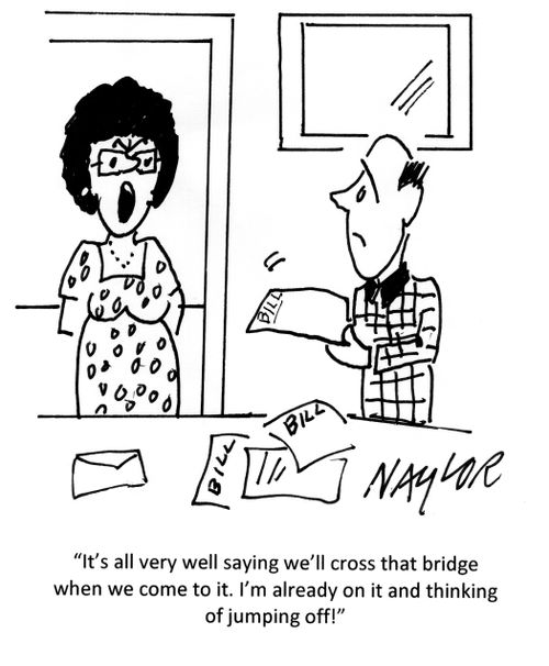 'It's all very well saying we'll cross that bridge when we come to it. I'm already on it and thinking of jumping off!'