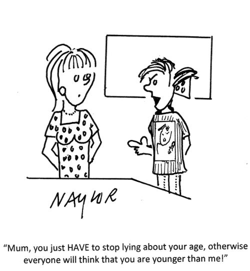 'Mum, you just HAVE to stop lying about your age, otherwise everyone will think that you are younger than me!'