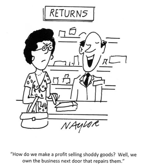 'How do we make a profit selling shoddy goods? Well, we own the business next door that repairs them.'