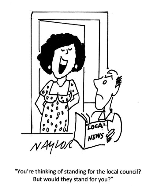 'You're thinking of standing for the local council? But would they stand for you?'