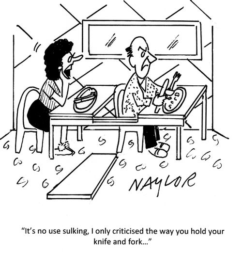 'It's no use sulking, I only criticised the way you hold your knife and fork...'