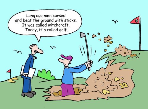 "Long ago men cursed and beat the ground with sticks. It was called witchcraft. Today, it's called golf."