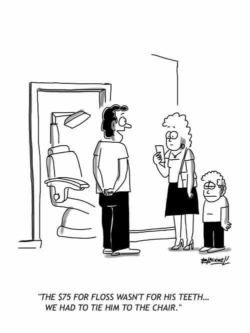 'The $75 for floss wasn't for his teeth... we had to tie him to the chair.'