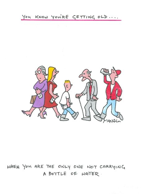 You know you're getting old...When you are the only one not carrying a bottle of water.