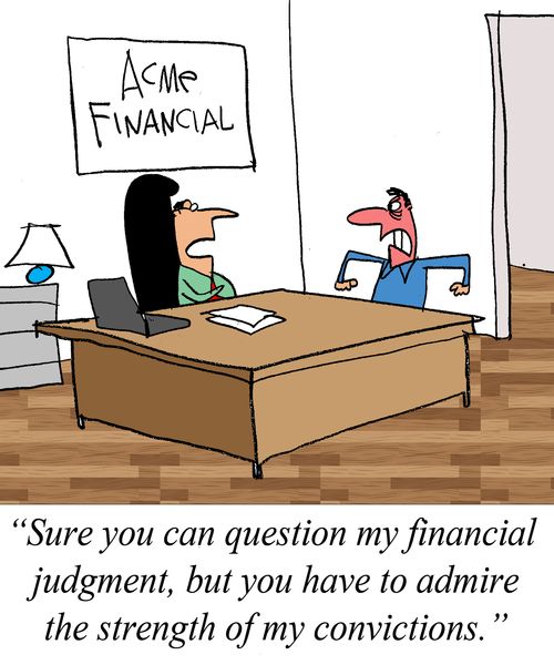 "Sure you can question my financial judgement, but you have to admire the strength of my convictions."