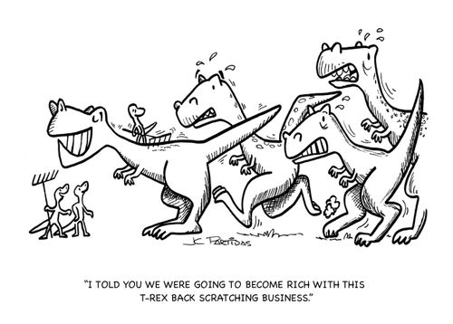 'I told you we were going to become rich with this T-Rex back scratching business.'