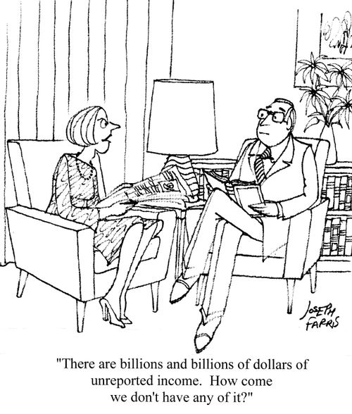 'There are billions and billions of dollars of unreported income. How come we don't have any of it?'