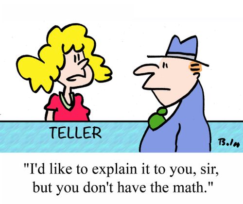 "I'd like to explain it to you, sir, but you don't have the math."