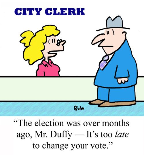 "The election was over months ago, Mr. Duffy - It's too LATE to change your vote."