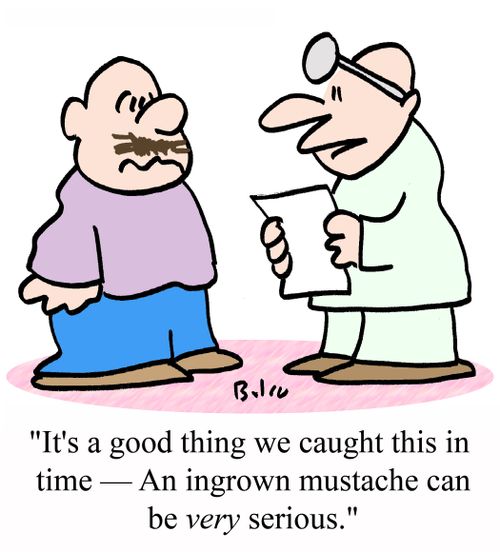 "It's a good thing we caught this in time - An ingrown mustache can be VERY serious."