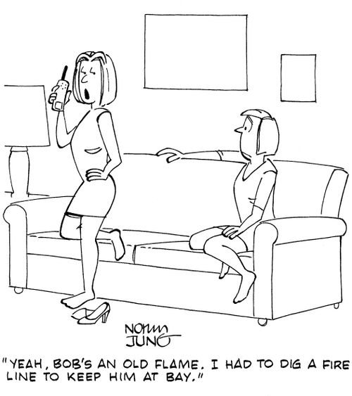 "Yeah, Bob's an old flame. I had to dig a fire line to keep him at bay."