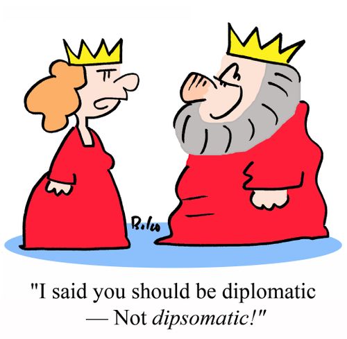 "I said you should be diplomatic, not DIPSOMATIC!"