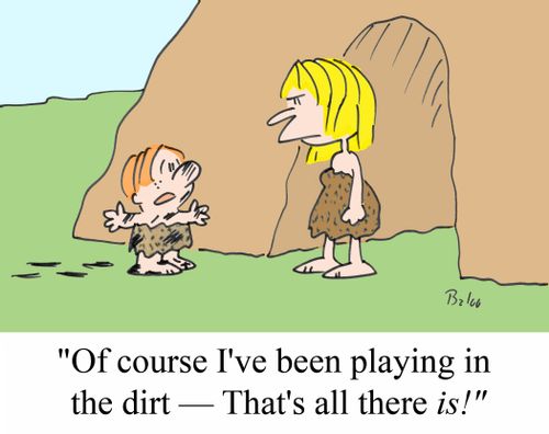 "Of course I've been playing in the dirt - That's all there IS!"