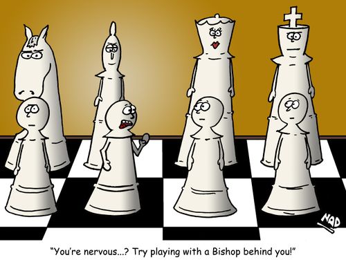 "You're nervous...? Try playing with a Bishop behind you!"