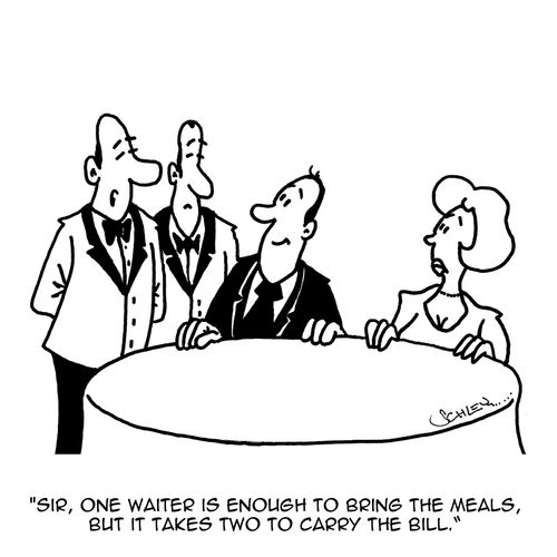 'Sir, one waiter is enough to bring the meals, but it takes two to carry the bill.'